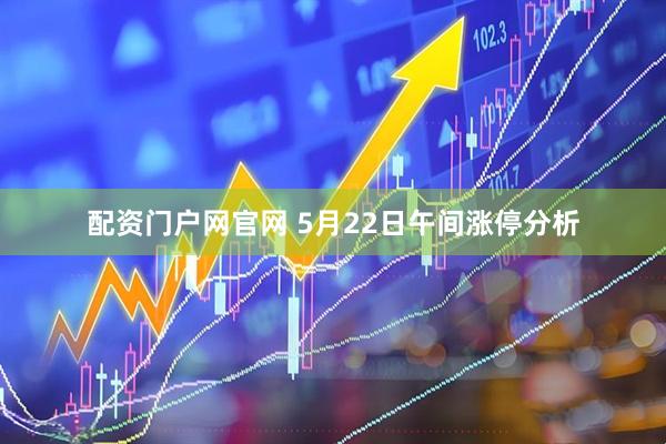 配资门户网官网 5月22日午间涨停分析